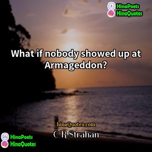 C R Strahan Quotes | What if nobody showed up at Armageddon?
